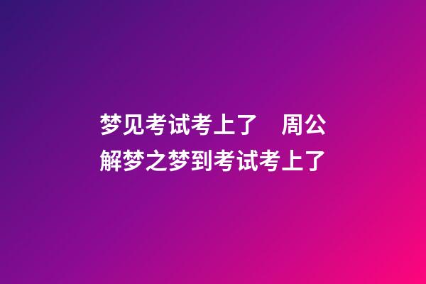 梦见考试考上了　周公解梦之梦到考试考上了